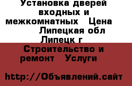 Установка дверей входных и межкомнатных › Цена ­ 1 200 - Липецкая обл., Липецк г. Строительство и ремонт » Услуги   